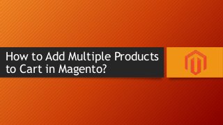 How to Add Multiple Products
to Cart in Magento?

 
