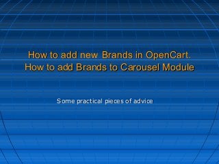 How to add newHow to add new Brands in OpenCart.Brands in OpenCart.
How to add Brands to Carousel ModuleHow to add Brands to Carousel Module
Some practical pieces of adviceSome practical pieces of advice
 
