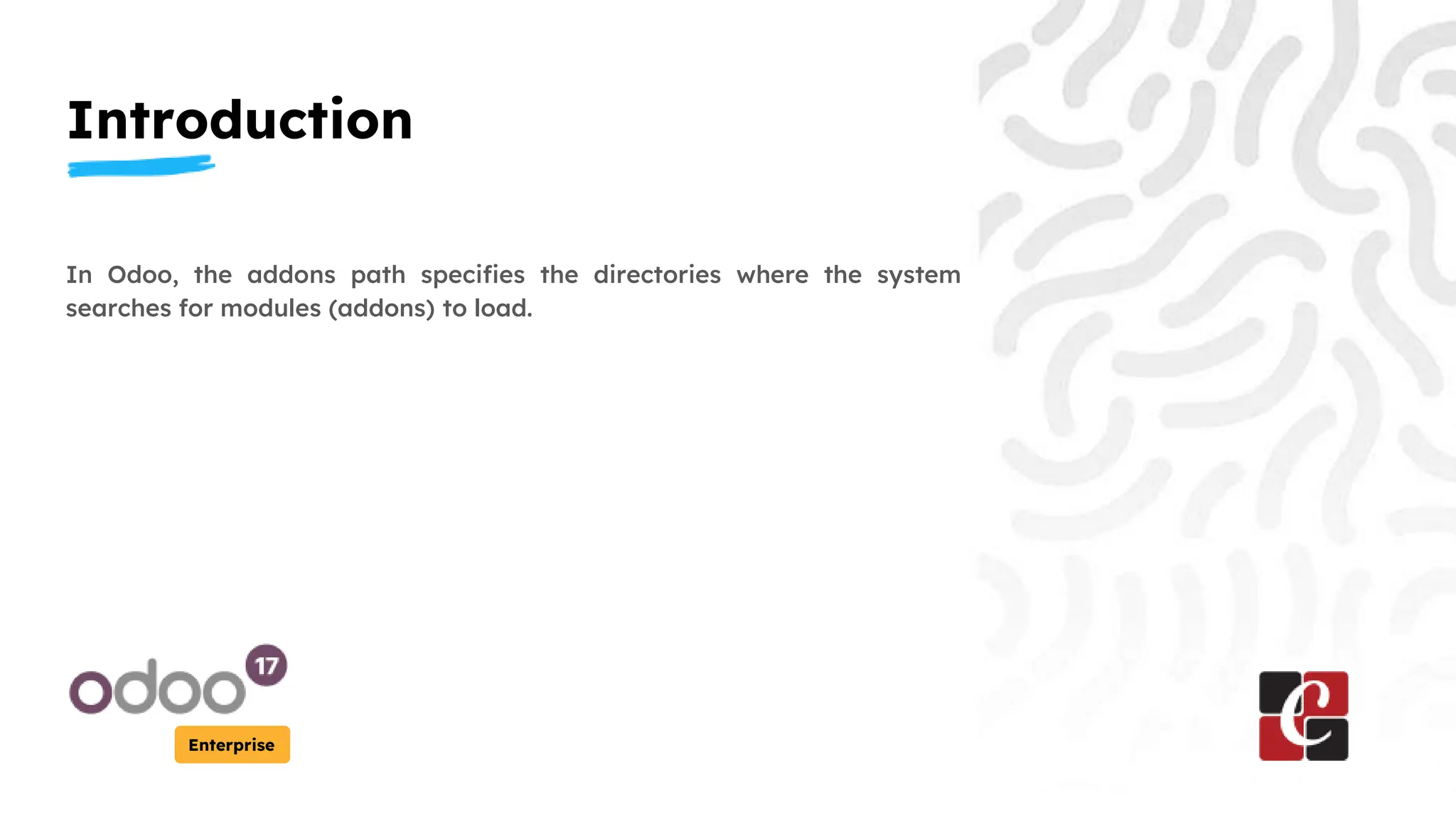 Introduction
Enterprise
In Odoo, the addons path specifies the directories where the system
searches for modules (addons) to load.