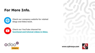 For More Info.
Check our company website for related
blogs and Odoo book.
Check our YouTube channel for
functional and tchnical videos in Odoo.
Enterprise
www.cybrosys.com
 