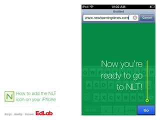 Now you’re
                      ready to go
                          to NLT!
How to add the NLT
icon on your iPhone
 