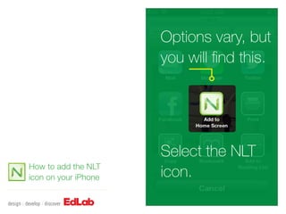 Options vary, but
                      you will find this.




                      Select the NLT
How to add the NLT
icon on your iPhone   icon.
 