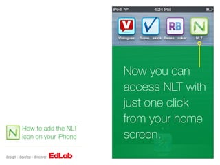 Now you can
                      access NLT with
                      just one click
                      from your home
How to add the NLT
icon on your iPhone   screen.
 