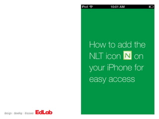 How to add the
NLT icon    on
your iPhone for
easy access
 