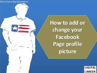 How to add or
change your
Facebook
Page profile
picture
 