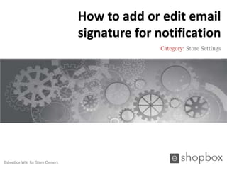 How to add or edit email
                                 signature for notification
                                                Category: Store Settings




Eshopbox Wiki for Store Owners
 