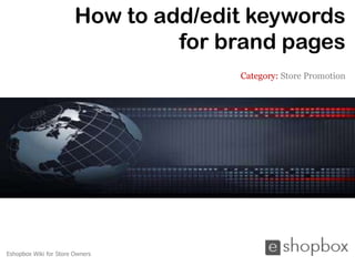 How to add/edit keywords
                                 for brand pages
                                      Category: Store Promotion




Eshopbox Wiki for Store Owners
 