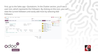 Enterprise
First, go to the Sales app ‣ Quotations. In the Chatter section, you'll see a
user icon, which represents the F...
