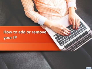 How to add or remove
your IP
 