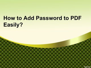 How to Add Password to PDF
Easily?
 