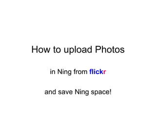 How to upload Photos

    in Ning from flickr

  and save Ning space!
 