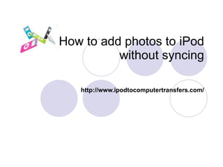 How to add photos to iPod without syncing http://www.ipodtocomputertransfers.com/ 