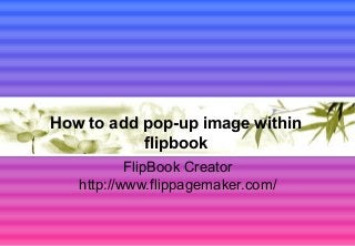 How to add pop-up image within
flipbook
FlipBook Creator
http://www.flippagemaker.com/

 