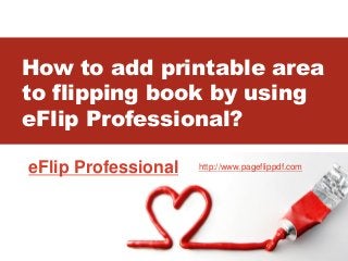 How to add printable area
to flipping book by using
eFlip Professional?
eFlip Professional http://www.pageflippdf.com
 