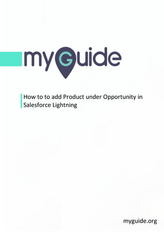 How to to add Product under Opportunity in
Salesforce Lightning
myguide.org
 