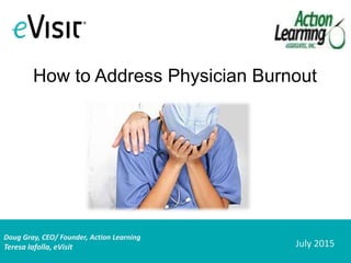Doug Gray, CEO/ Founder, Action Learning
Teresa Iafolla, eVisit
How to Address Physician Burnout
July 2015
 