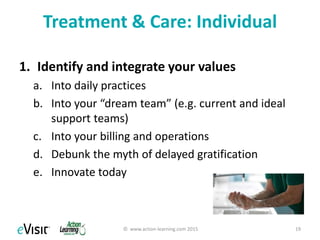 Treatment & Care: Organizational
1. Promote values
a. Of the profession
b. Of the organization
2. Provide adequate resources
a. Efficiency at work unit level
b. Effectiveness at all levels
c. Outcome-focus at all levels
© www.action-learning.com 2015 19
 