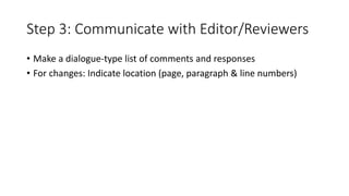 Step 3: Communicate with Editor/Reviewers
• Make a dialogue-type list of comments and responses
• For changes: Indicate location (page, paragraph & line numbers)
 