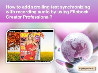 How to add scrolling text synchronizing
with recording audio by using Flipbook
Creator Professional?
FlipPageMakerFlipPageMaker
 