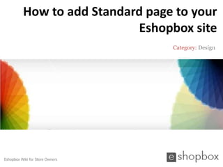 How to add Standard page to your
                            Eshopbox site
                                  Category: Design




Eshopbox Wiki for Store Owners
 