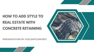 HOW TO ADD STYLE TO
REAL ESTATE WITH
CONCRETE RETAINING
PRESENTATION BY XCELENTCONCRET
 