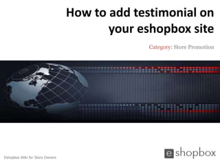 How to add testimonial on
                                        your eshopbox site
                                               Category: Store Promotion




Eshopbox Wiki for Store Owners
 