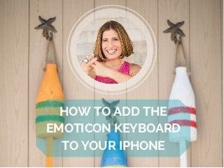 HOW TO ADD THE
EMOTICON KEYBOARD
TO YOUR IPHONE
 