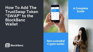 How To Add The
TrustSwap Token
"SWAP" to the
BlockBanc
Wallet
Non-custodial
Crypto wallet
A Complete
Guide
BlockBanc
 