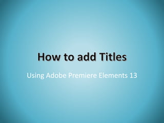 Using Adobe Premiere Elements 13 
 