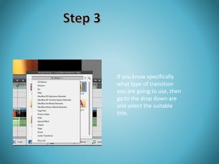 If you know specifically 
what type of transition 
you are going to use, then 
go to the drop down are 
and select the suitable 
title. 
 