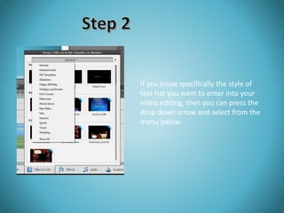 If you know specifically the style of 
text hat you want to enter into your 
video editing, then you can press the 
drop down arrow and select from the 
menu below. 
 