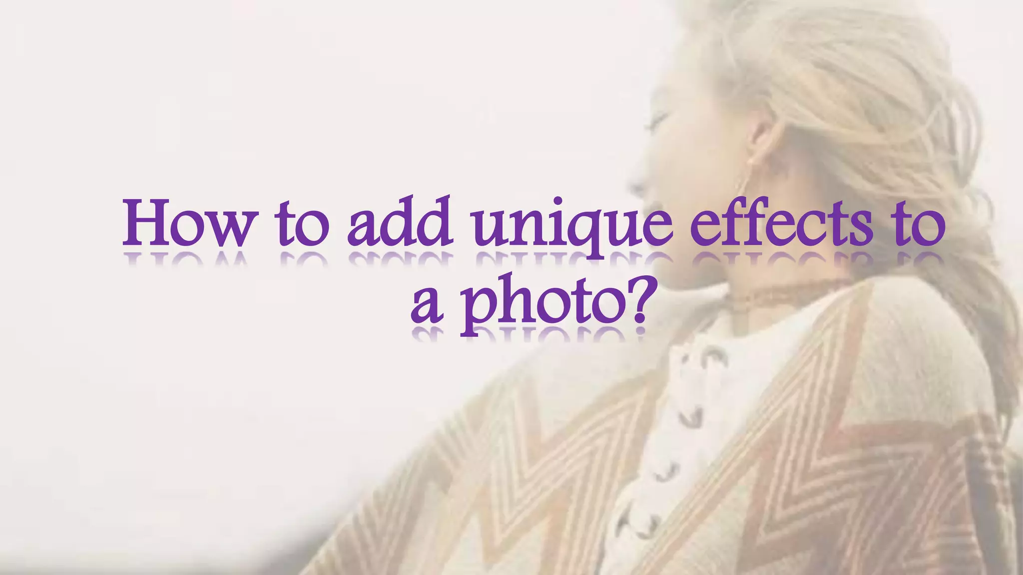 How to add unique effects to
a photo?