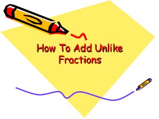 How To Add Unlike
Fractions

 