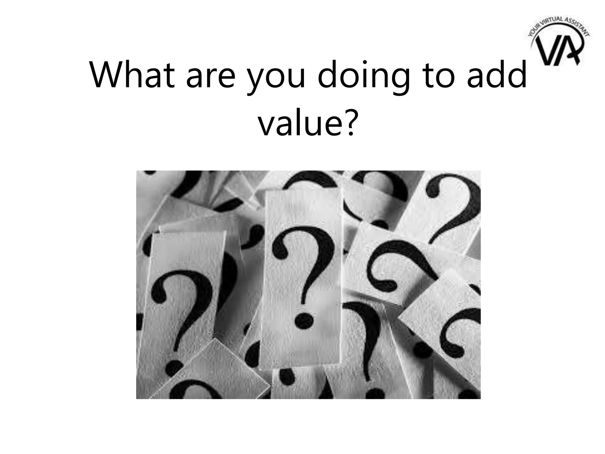 What are you doing to add
value?