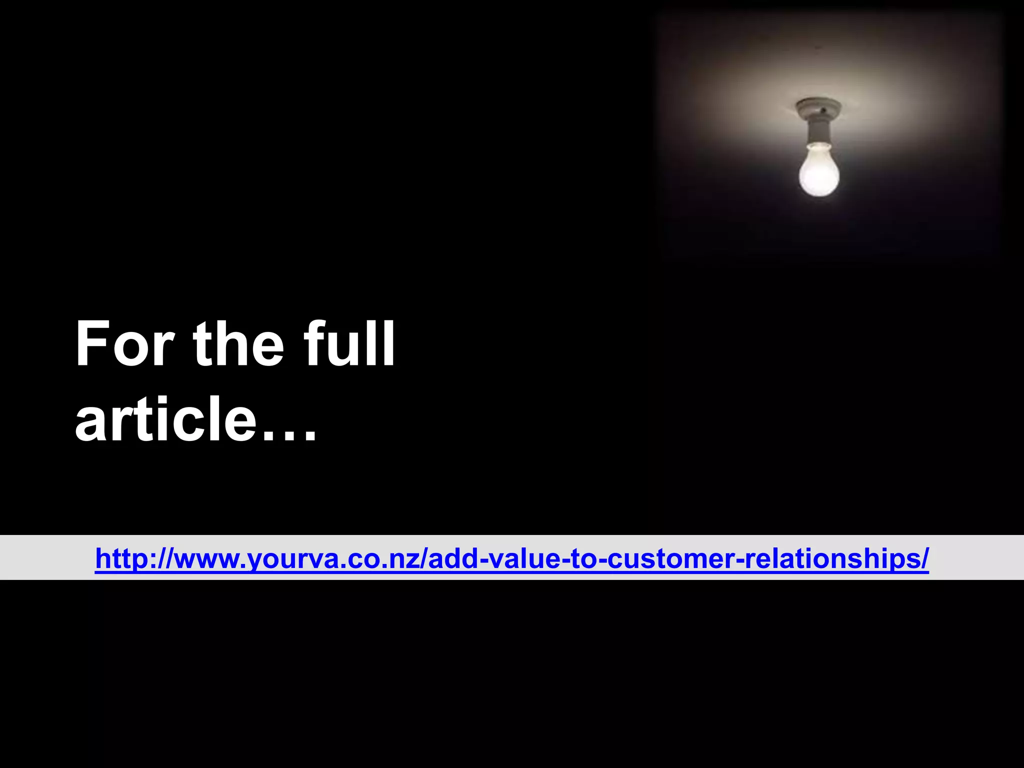 For the full
article…
http://www.yourva.co.nz/add-value-to-customer-relationships/