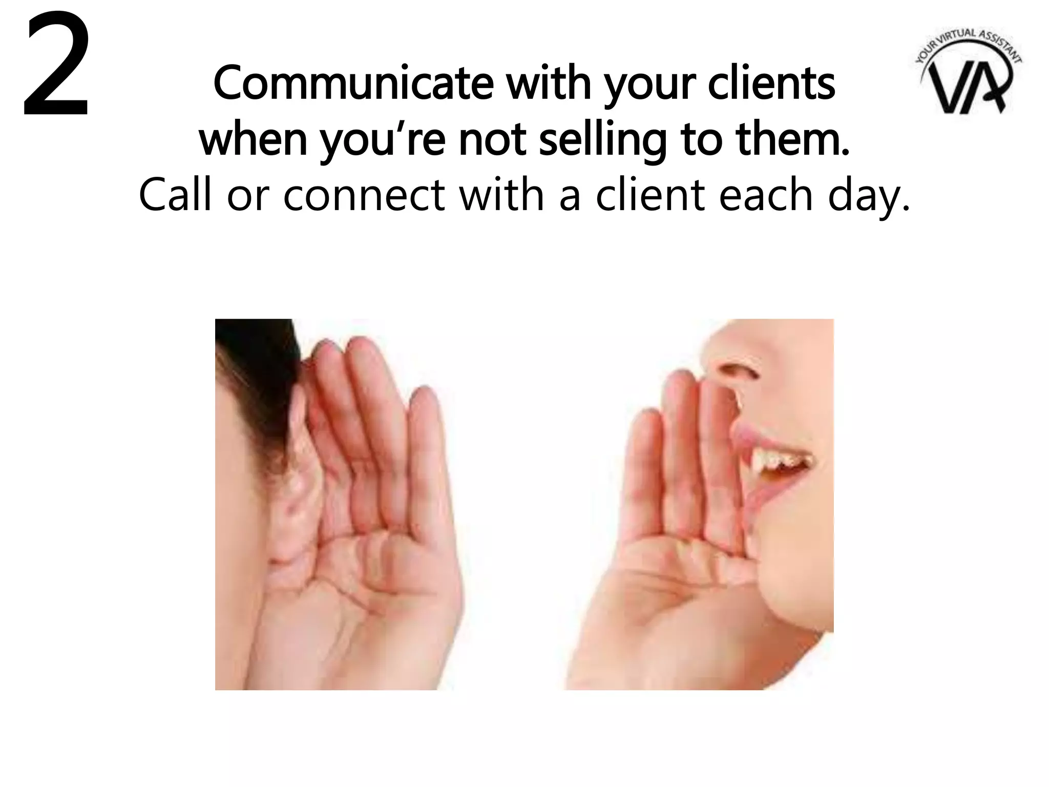 Communicate with your clients
when you’re not selling to them.
Call or connect with a client each day.
2