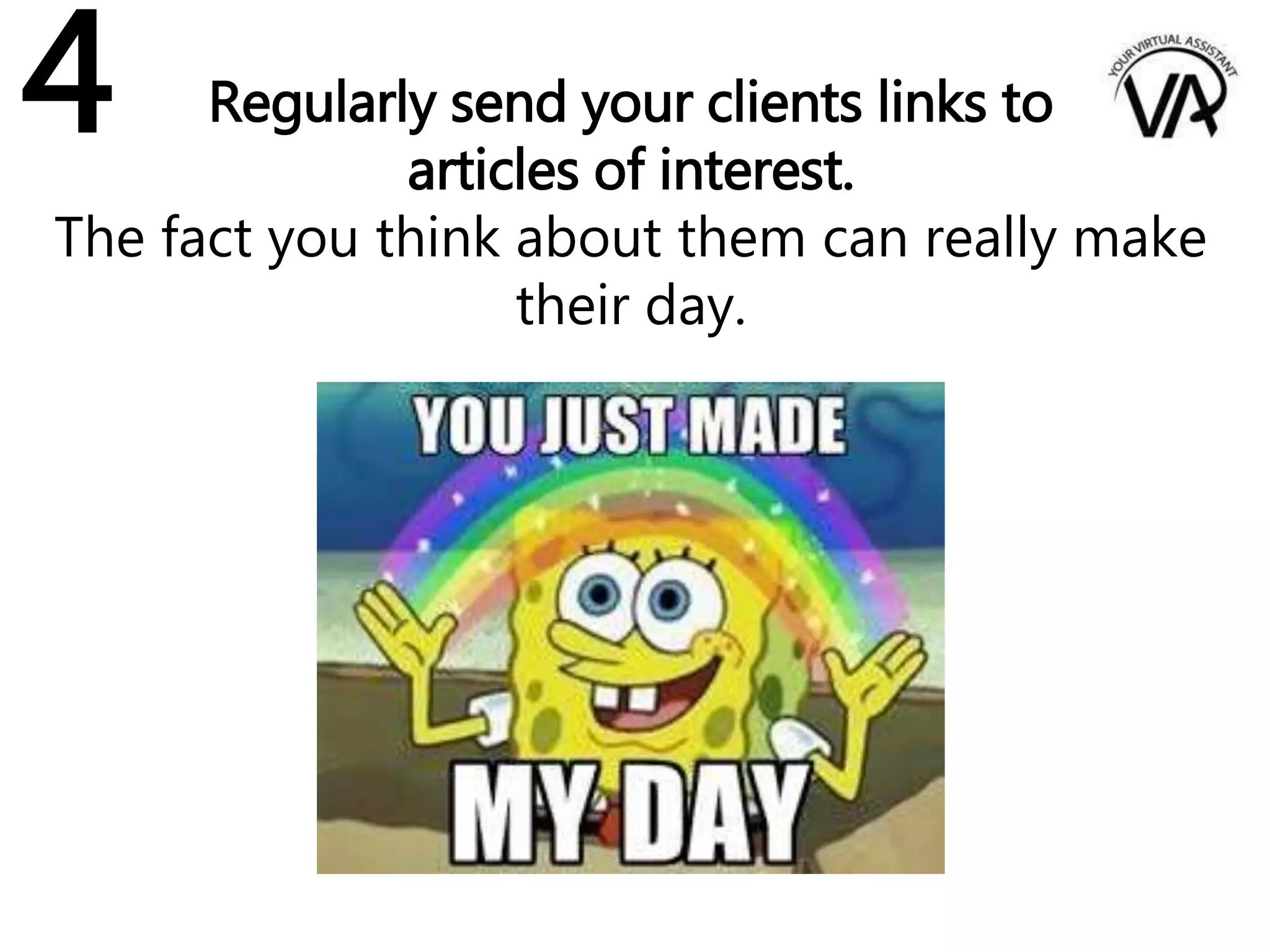 Regularly send your clients links to
articles of interest.
The fact you think about them can really make
their day.
4