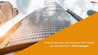 How to add value your business with mobile
app development | Web Synergies
 