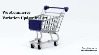 WooCommerce
Variation Update in Cart
Brought to you by
MakeWebBetter
 