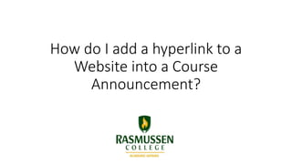 How do I add a hyperlink to a
Website into a Course
Announcement?
 
