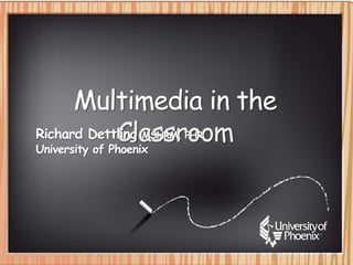 Multimedia in the Classroom Richard Dettling MSHRM, PHR University of Phoenix 