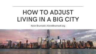 HOW TO ADJUST
LIVING IN A BIG CITY
Kevin Brunnock | KevinBrunnock.org
 