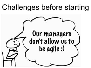 Challenges before starting

  • “Why to change?”
  • “We are already agile”
  •           Our managers
    “Just another b...
