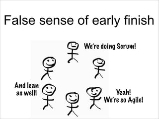 False sense of early finish
              We’re doing Scrum!




 And lean
 as well!               Yeah!
                 ...