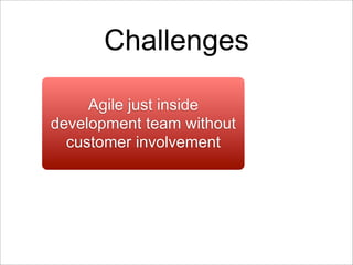 Challenges

     Agile just inside
development team without
  customer involvement
 