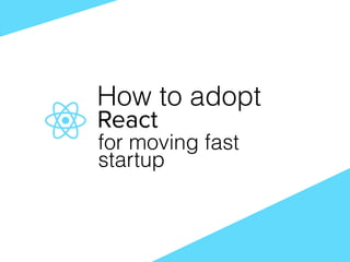 How to adopt
for moving fast
startup
 