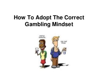 How To Adopt The Correct
Gambling Mindset
 