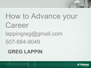 How to Advance your 
Career 
lappingreg@gmail.com 
507-884-9049 
GREG LAPPIN 
 