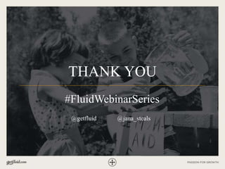 THANK YOU
@getfluid
#FluidWebinarSeries
@jana_steals
 