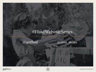 @getfluid
#FluidWebinarSeries
@jana_steals
 